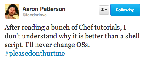 After reading a bunch of Chef tutorials, I don't understand why it is better than a shell script. I'll never change OSs. #pleasedonthurtme